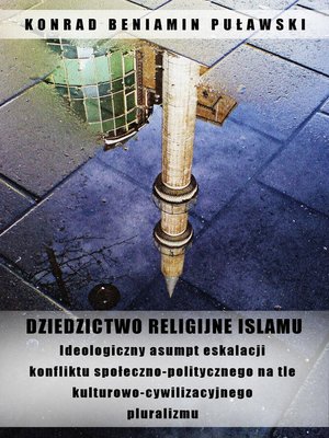 cover image of Dziedzictwo religijne Islamu. Ideologiczny asumpt eskalacji konfliktu społeczno-politycznego na tle kulturowo-cywilizacyjnego pluralizmu